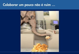 Colaborar um pouco não é ruim …




                PROF. PAULO ROBERTO BERTAGLIA
 