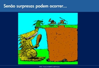 Senão surpresas podem ocorrer...




                  PROF. PAULO ROBERTO BERTAGLIA
 