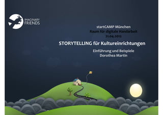 startCAMP München
            Raum für digitale Handarbeit
                     21.04.2012

STORYTELLING für Kultureinrichtungen
              Einführung und Beispiele
                  Dorothea Martin
 