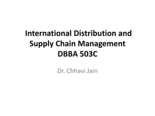 International Distribution and
Supply Chain Management
DBBA 503C
Dr. Chhavi Jain
 
