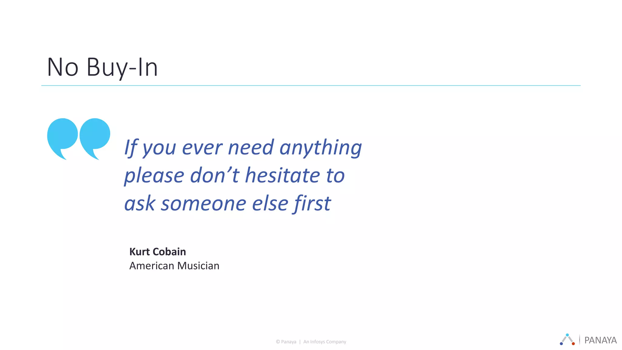 PANAYA© Panaya | An Infosys Company
No Buy-In
If you ever need anything
please don’t hesitate to
ask someone else first
Kurt Cobain
American Musician
 