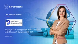 We #FocusonYou
Supply Chain Management made Resilient
with Microsoft Dynamics 365 SCM
April 20, 2022
 