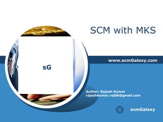 SCM with MKS www.scmGalaxy.com scmGalaxy Author: Rajesh Kumar [email_address] 