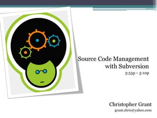 TITLE HERESource Code Management
with Subversion
3:55p – 5:10p
Christopher Grant
grant.chris@yahoo.com
 