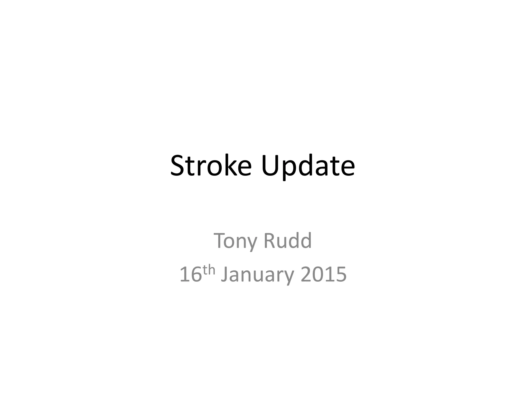 Stroke Update
Tony Rudd
16th January 2015
 