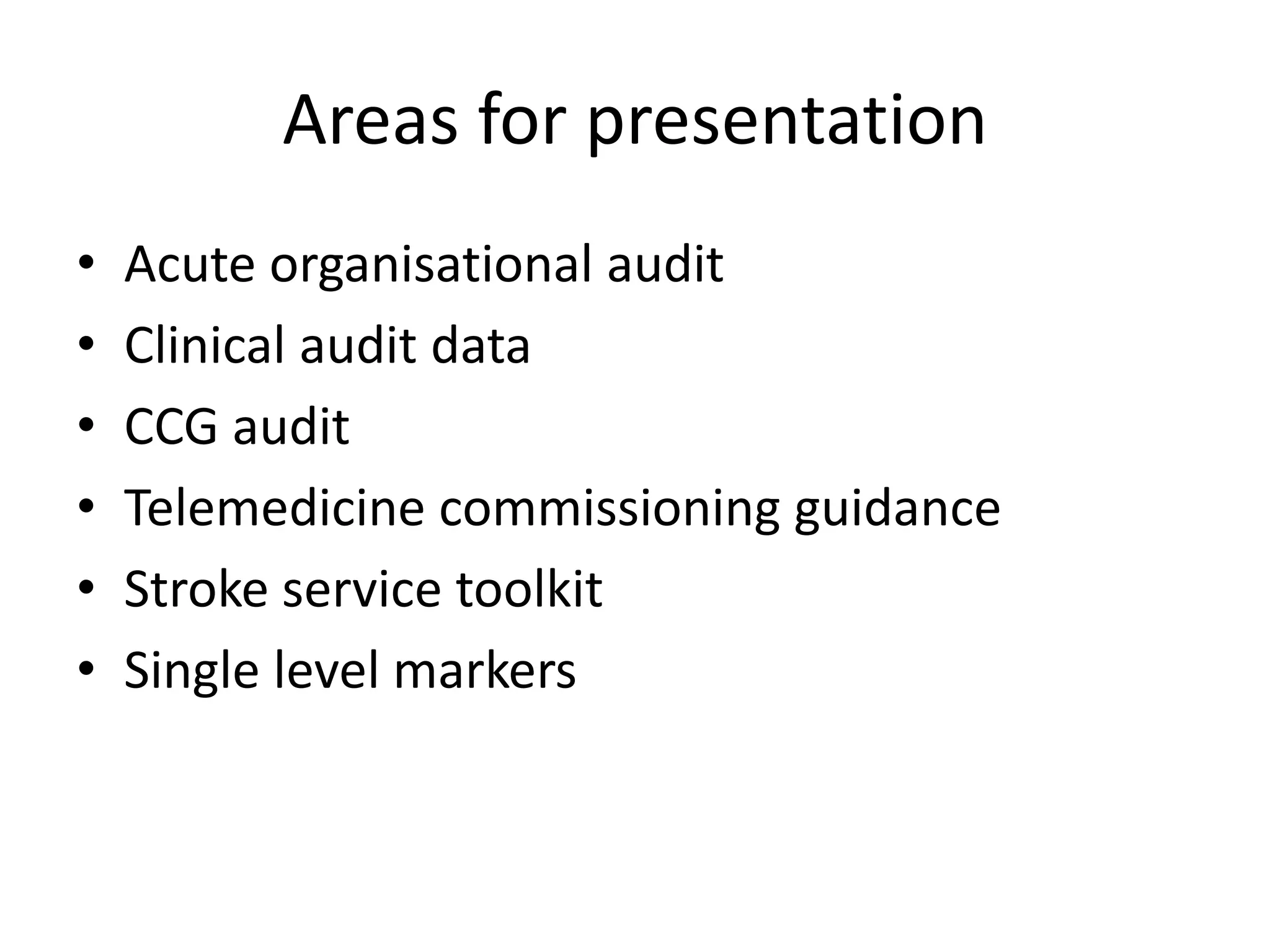 Areas for presentation
• Acute organisational audit
• Clinical audit data
• CCG audit
• Telemedicine commissioning guidance
• Stroke service toolkit
• Single level markers
 