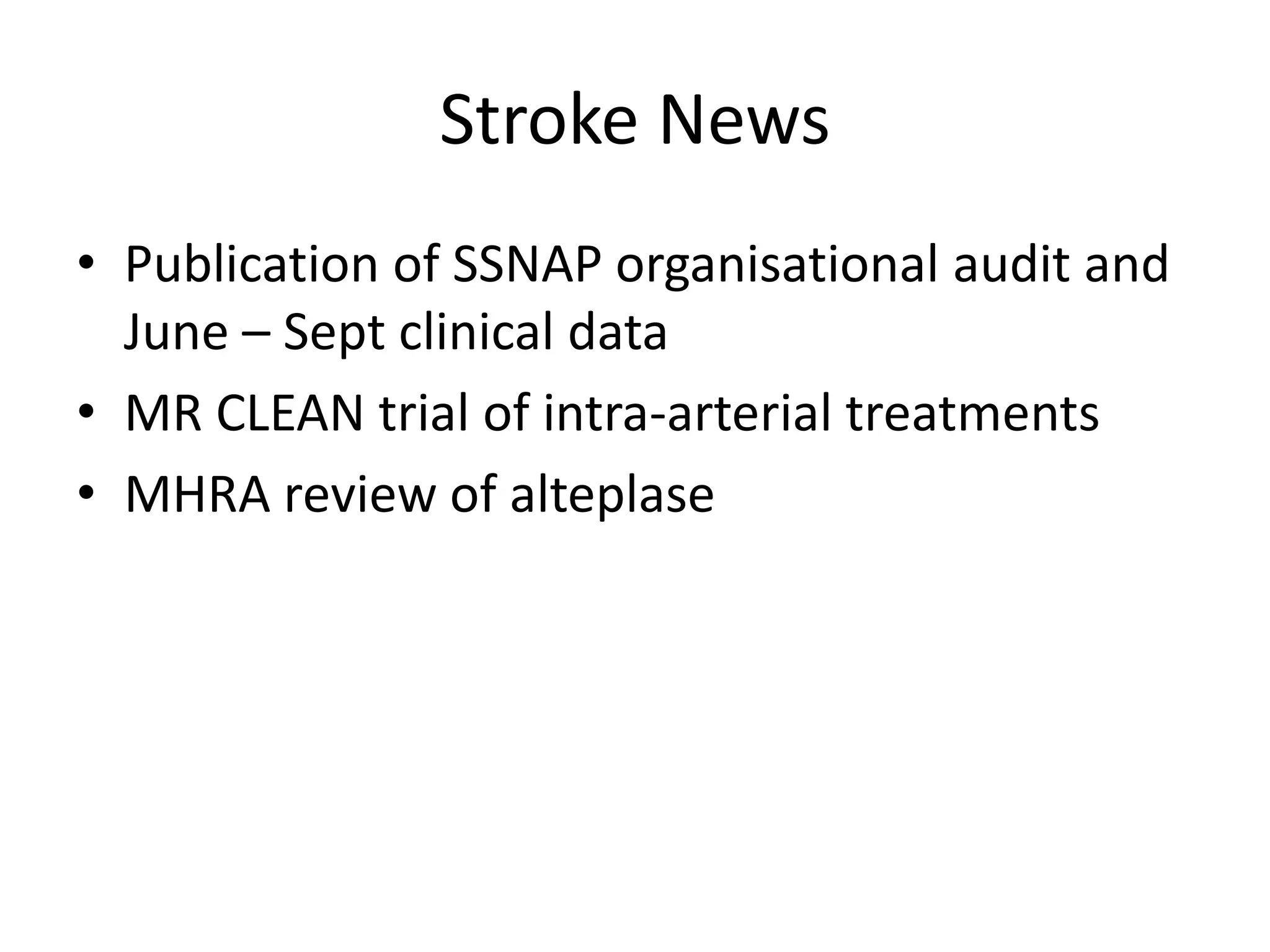 Stroke News
• Publication of SSNAP organisational audit and
June – Sept clinical data
• MR CLEAN trial of intra-arterial treatments
• MHRA review of alteplase
 