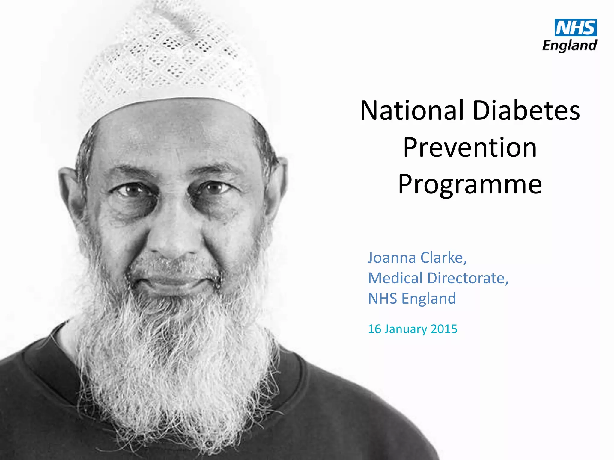 National Diabetes
Prevention
Programme
Joanna Clarke,
Medical Directorate,
NHS England
16 January 2015
 