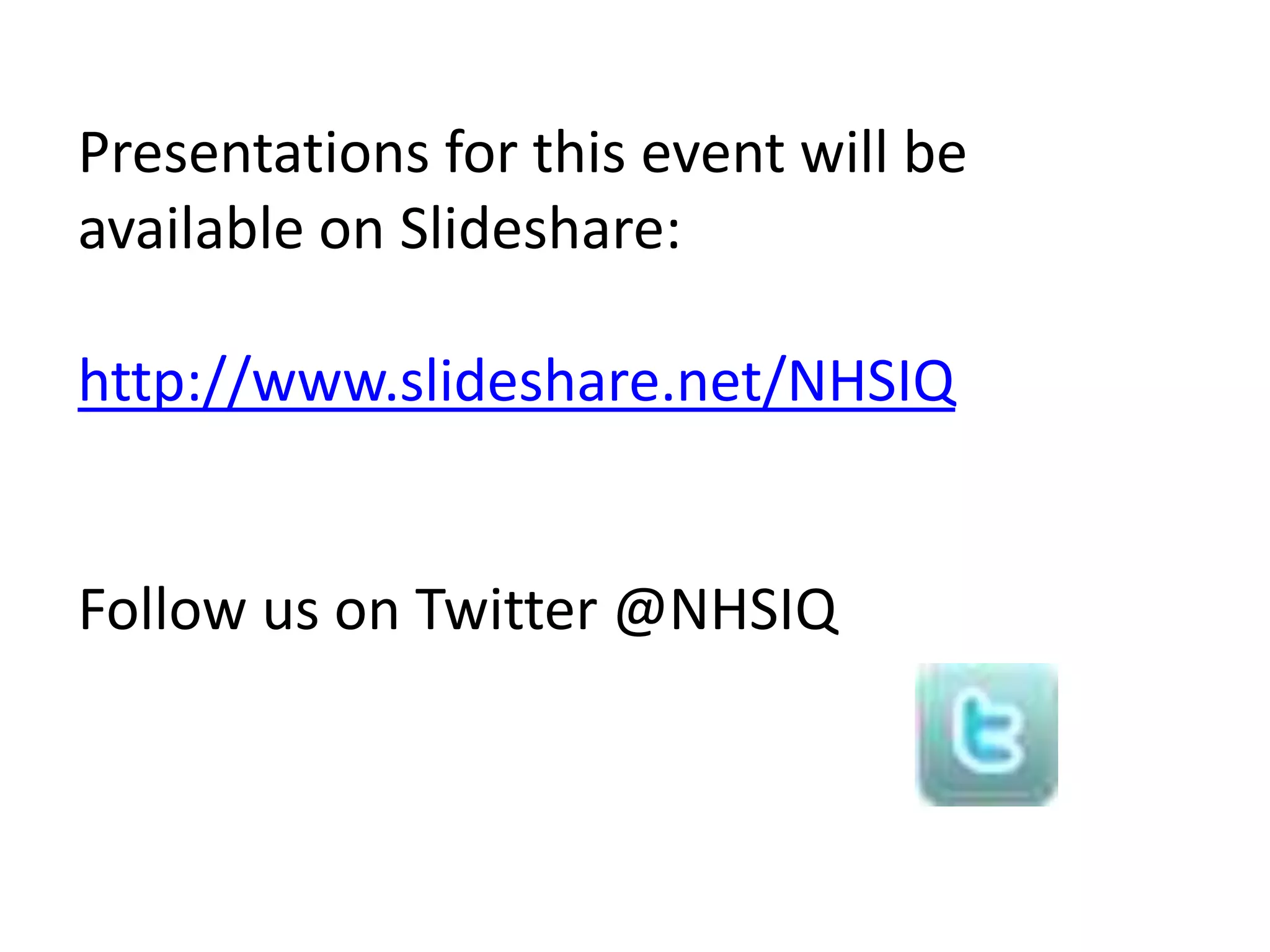 Presentations for this event will be
available on Slideshare:
http://www.slideshare.net/NHSIQ
Follow us on Twitter @NHSIQ
 