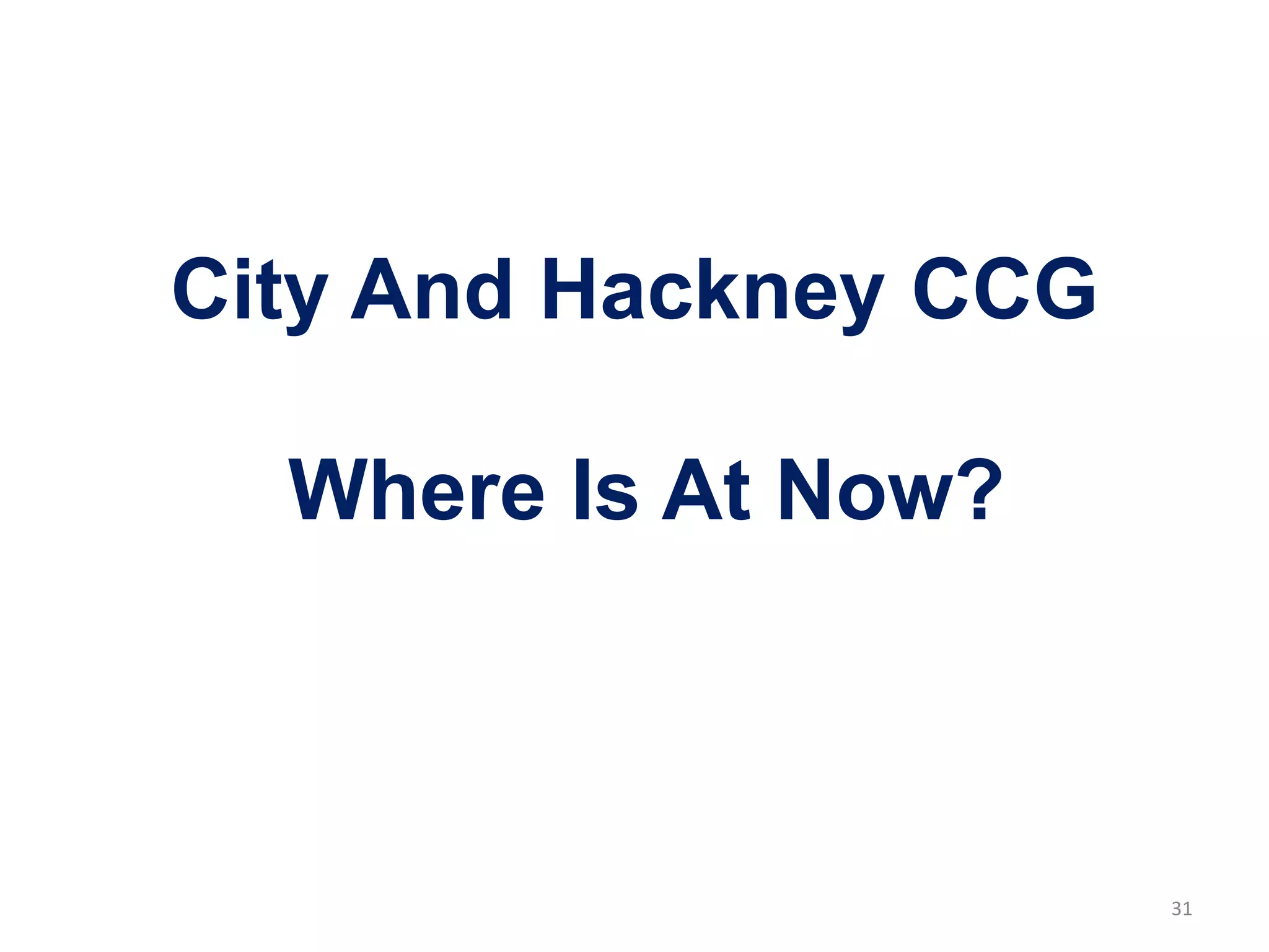 City And Hackney CCG
Where Is At Now?
31
 