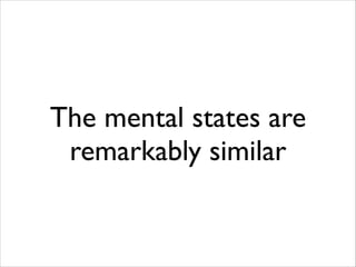 The mental states are
remarkably similar

 
