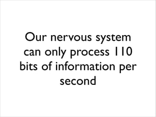 Our nervous system
can only process 110
bits of information per
second

 