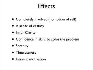Effects
• Completely involved (no notion of self)	

• A sense of ecstasy	

• Inner Clarity	

• Conﬁdence in skills to solve the problem	

• Serenity	

• Timelessness	

• Intrinsic motivation

 