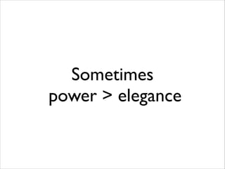 Sometimes
power > elegance

 