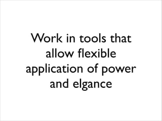 Work in tools that
allow ﬂexible
application of power
and elgance

 