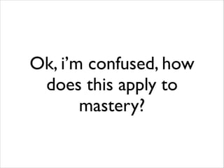 Ok, i’m confused, how
does this apply to
mastery?

 