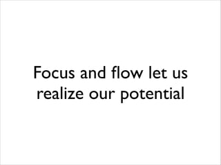 Focus and ﬂow let us
realize our potential

 