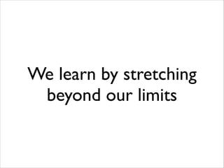We learn by stretching
beyond our limits

 