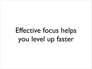 Effective focus helps
you level up faster

 