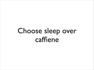 Choose sleep over
cafﬁene

 