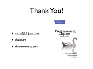 Thank You!
•
•
•

aaron@clojure.com	

@abedra	

thinkrelevance.com

 