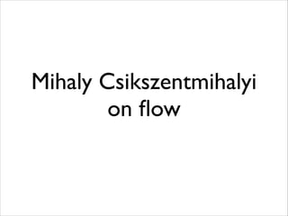 Mihaly Csikszentmihalyi
on ﬂow	


 