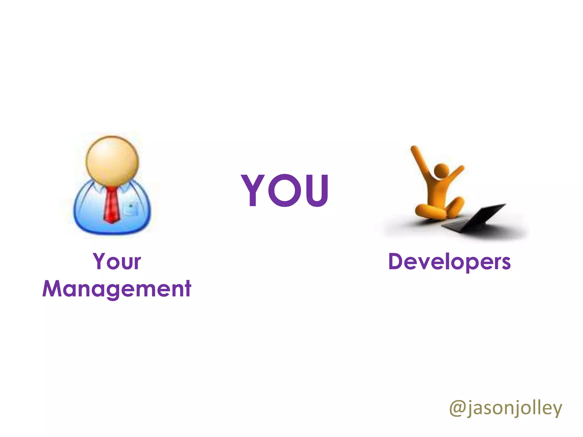 YOU
   Your            Developers
Management




                       @jasonjolley
 