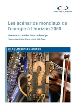 Les scénarios mondiaux de
l’énergie à l’horizon 2050
Mise en musique des futurs de l’énergie
Partenaire du projet Paul Scherrer Institute (PSI), Suisse
CONSEIL MONDIAL DE L’ÉNERGIE
WORLD ENERGY COUNCIL
N-
Scenarios_Resume_FR.indd 1 16/10/2013 17:38:34
 