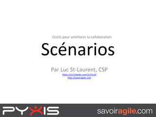 Scénarios
Outils pour améliorer la collaboration
Par Luc St-Laurent, CSP
https://ca.linkedin.com/in/lucstl
http://savoiragile.com
 