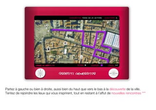 Partez à gauche ou bien à droite, aussi bien du haut que vers le bas à la découverte de la ville.
Tentez de rejoindre les lieux qui vous insprirent, tout en restant à l’affut de nouvelles rencontres ***
 