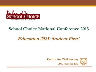 School Choice National Conference 2013

Education 2025: Student First!

- Centre for Civil Society
-

20 December 2013

 