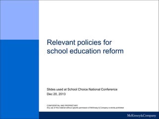 Relevant policies for
school education reform

Slides used at School Choice National Conference
Dec 20, 2013

CONFIDENTIAL AND PROPRIETARY
Any use of this material without specific permission of McKinsey & Company is strictly prohibited

 