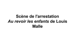 Scène de l'arrestation
Au revoir les enfants de Louis
Malle
 