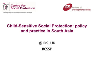  
Promoting Social and Economic Justice
Child-Sensitive Social Protection: policy
and practice in South Asia
@IDS_UK
#CSSP
 