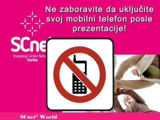 Ne zaboravite da uključit e
        svoj mobilni telefon posle
              prezentacije !




SCnet® World
 