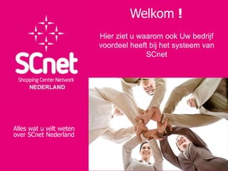 Welkom  ! Alles wat u wilt weten over SCnet Nederland Hier ziet u waarom ook Uw bedrijf voordeel heeft bij het systeem van SCnet 