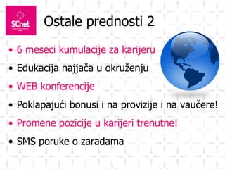 Ostale prednosti 2 6 meseci kumulacije za karijeru Edukacija najjača u okruženju WEB konferencije Poklapajući bonusi i na provizije i na vaučere! Promene pozicije u karijeri trenutne! SMS poruke o zaradama 