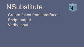 NSubstitute
• Create fakes from interfaces
• Script output
• Verify input
 