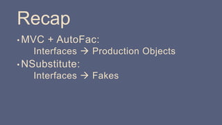 Recap
• MVC + AutoFac:
Interfaces  Production Objects
• NSubstitute:
Interfaces  Fakes
 
