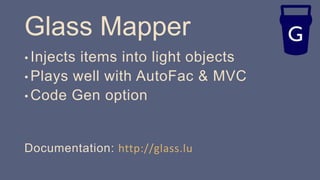 Glass Mapper
• Injects items into light objects
• Plays well with AutoFac & MVC
• Code Gen option
Documentation: http://glass.lu
 