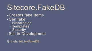 Sitecore.FakeDB
• Creates fake Items
• Can fake:
• Hierarchies
• Templates
• Security
• Still in Development
Github: bit.ly/FakeDB
 