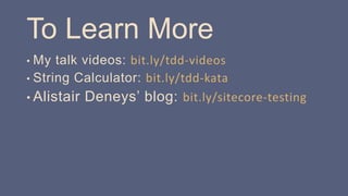 To Learn More
• My talk videos: bit.ly/tdd-videos
• String Calculator: bit.ly/tdd-kata
• Alistair Deneys’ blog: bit.ly/sitecore-testing
 