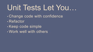 Unit Tests Let You…
• Change code with confidence
• Refactor
• Keep code simple
• Work well with others
 