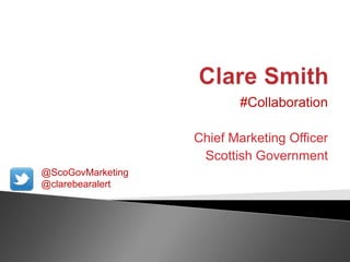#Collaboration
Chief Marketing Officer
Scottish Government
@ScoGovMarketing
@clarebearalert
 