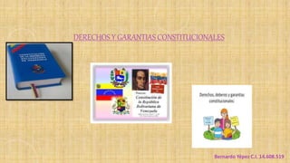 DERECHOS Y GARANTIAS CONSTITUCIONALES
Bernardo Yépez C.I. 14.608.519
 