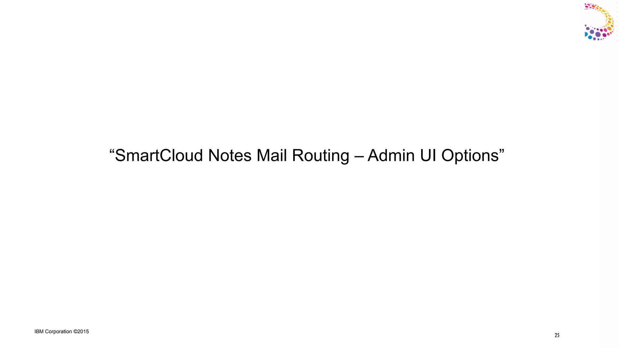 IBM Corporation ©2015
“SmartCloud Notes Mail Routing – Admin UI Options”
25
 