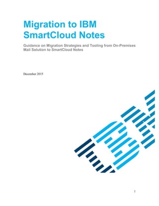 1
Migration to IBM
SmartCloud Notes
Guidance on Migration Strategies and Tooling from On-Premises
Mail Solution to SmartCloud Notes
December 2015
 