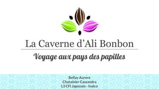 La Caverne d’Ali Bonbon
Voyage aux pays des papilles
Bellay Aurore
Chatainier Cassandra
L3 CFI Japonais - Inalco
 