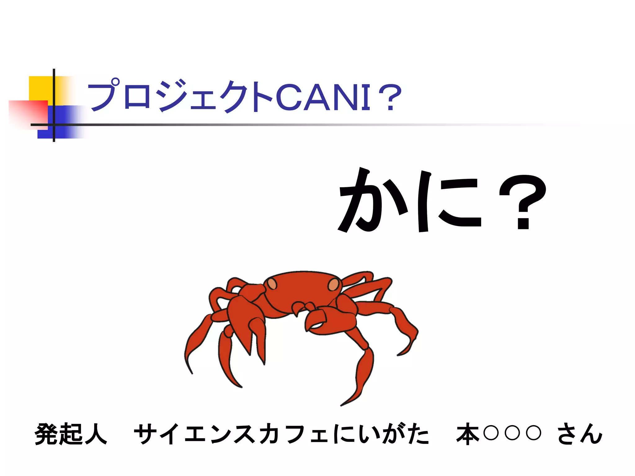 プロジェクトＣＡＮＩ？
かに？
発起人 サイエンスカフェにいがた 本○○○ さん
 