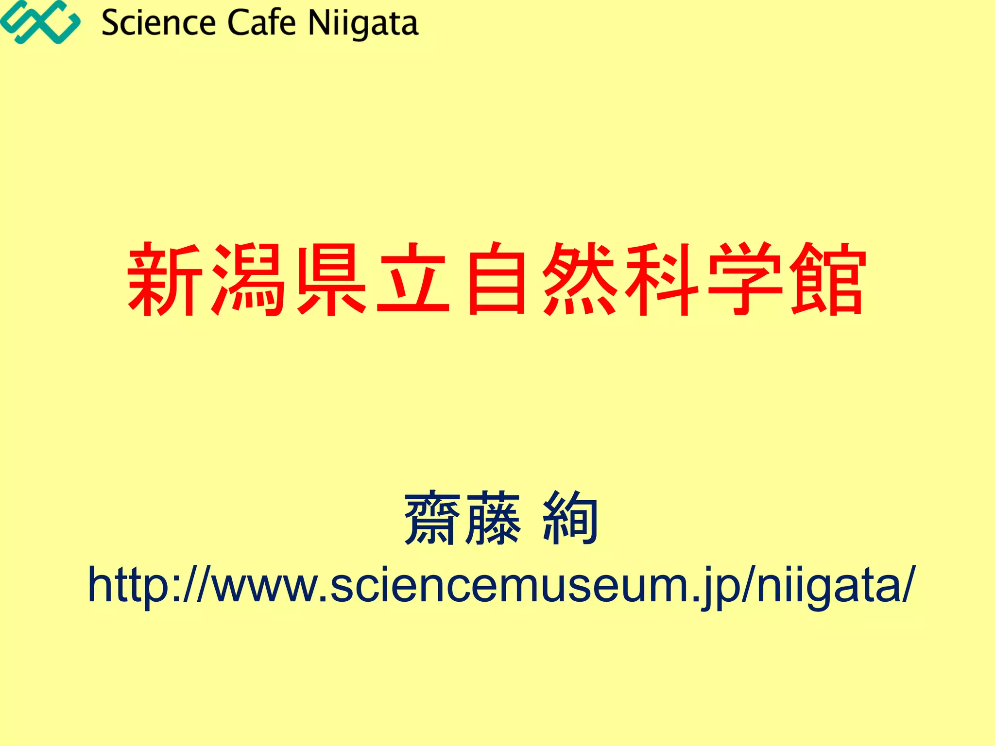 新潟県立自然科学館
齋藤 絢
http://www.sciencemuseum.jp/niigata/
 